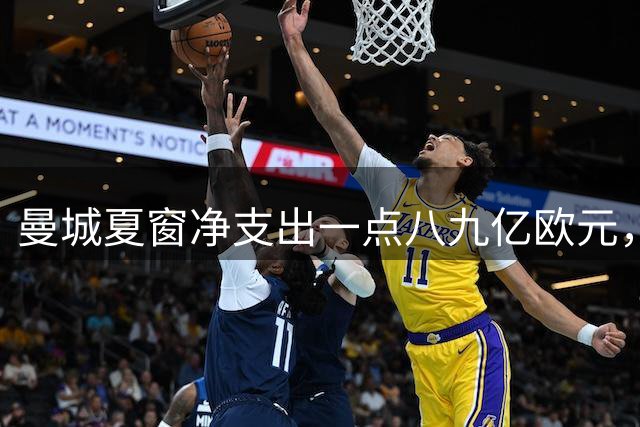 曼城夏窗净支出一点八九亿欧元，恩佐领衔中场大升级